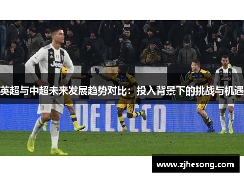 英超与中超未来发展趋势对比：投入背景下的挑战与机遇
