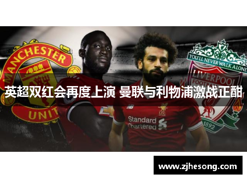 英超双红会再度上演 曼联与利物浦激战正酣