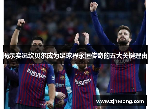 揭示实况坎贝尔成为足球界永恒传奇的五大关键理由